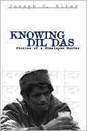 Joseph S. Alter: Knowing Dil Das: Stories of a Himalayan Hunter