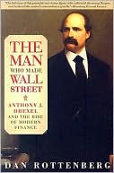 Dan Rottenberg: The Man Who Made Wall Street: Anthony J. Drexel and the Rise of Modern Finance