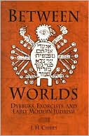 Book cover image of Between Worlds: Dybbuks, Exorcists, and Early Modern Judaism by J. H. Chajes