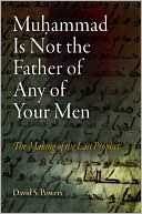 David S. Powers: Muhammad is Not the Father of Any of Your Men: The Making of the Last Prophet
