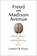 Lawrence R. Samuel: Freud on Madison Avenue: Motivation Research and Subliminal Advertising in America