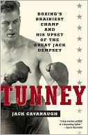 Jack Cavanaugh: Tunney: Boxing's Brainiest Champ and His Upset of the Great Jack Dempsey