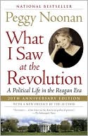 Peggy Noonan: What I Saw at the Revolution: A Political Life in the Reagan Era