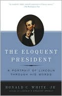 Ronald C. White: The Eloquent President: A Portrait of Lincoln through His Words