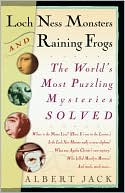 Albert Jack: Loch Ness Monsters and Raining Frogs: The World's Most Puzzling Mysteries Solved