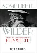 Gene D. Phillips: Some Like It Wilder: The Life and Controversial Films of Billy Wilder