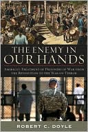 Book cover image of The Enemy in Our Hands: America's Treatment of Prisoners of War from the Revolution to the War on Terror by Robert C. Doyle
