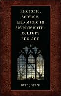 Ryan J. Stark: Rhetoric, Science, and Magic in Seventeenth-Century England