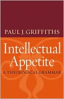 Paul J. Griffiths: Intellectual Appetite: A Theological Grammar