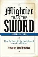 Book cover image of Mightier Than the Sword: How the News Media Have Shaped American History by Rodger Streitmatter