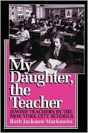 Book cover image of My Daughter, the Teacher: Jewish Teachers in the New York City Schools by Ruth Jacknow Markowitz