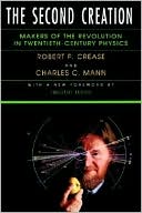 Robert P. Crease: The Second Creation: Makers of the Revolution in Twentieth-Century Physics