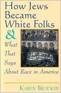 Book cover image of How Jews Became White Folks: And What That Says About Race in America by Karen Brodkin