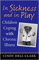 Cindy Dell Clark: In Sickness and in Play: Children Coping with Chronic Illness