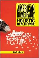 John S. Jr. Haller: The History of American Homeopathy: From Rational Medicine to Holistic Health Care
