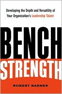 Robert W. Barner: Bench Strength: Developing the Depth and Versatility of Your Organization's Leadership Talent