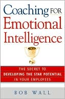 Bob Wall: Coaching for Emotional Intelligence: The Secret to Developing the Star Potential in Your Employees