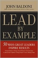 John Baldoni: Lead by Example: 50 Ways Great Leaders Inspire Results