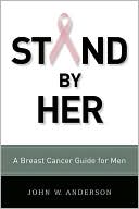 Book cover image of Stand by Her: A Breast Cancer Guide for Men by John W. Anderson