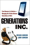 Meagan Johnson: Generations, Inc.: From Boomers to Linksters - Managing the Friction Between Generations at Work