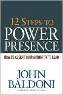 John Baldoni: 12 Steps to Power Presence: How to Assert Your Authority to Lead