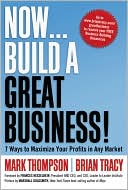 Mark Thompson: Now, Build a Great Business!: 7 Ways to Maximize Your Profits in Any Market