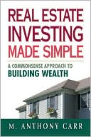 M. Anthony Carr: Real Estate Investing Made Simple: A Commonsense Approach to Building Wealth