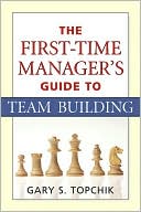 Gary S. Topchik: The First-Time Manager's Guide to Team Building