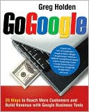 Greg Holden: Go Google: 20 Ways to Reach More Customers and Build Revenue with Google Business Tools