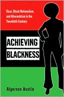 Algernon Austin: Achieving Blackness: Race, Black Nationalism, and Afrocentrism in the Twentieth Century