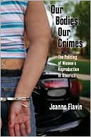 Jeanne Flavin: Our Bodies, Our Crimes: The Policing of Women's Reproduction in America