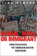 Lina Newton: Illegal, Alien, or Immigrant: The Politics of Immigration Reform