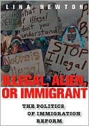 Lina Newton: Illegal, Alien, or Immigrant: The Politics of Immigration Reform