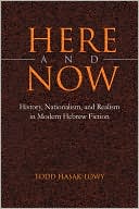 Todd Hasak-Lowy: Here and Now: History, Nationalism, and Realism in Modern Hebrew Fiction