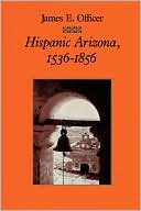 Book cover image of Hispanic Arizona, 1536-1856 by James E. Officer