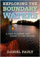Daniel Pauly: Exploring the Boundary Waters: A Trip Planner and Guide to the BWCAW (Boundary Waters Canoe Area Wilderness)