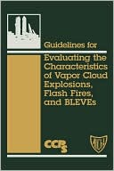 Center For Chemical Process Safety (Ccps: Guidelines For Evaluating The Characteristics Of Vapor Cloud Explosions, Flash Fires, And Bleves