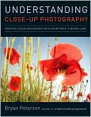 Bryan Peterson: Understanding Close-up Photography: Creative Close Encounters With or Without a Macro Lens