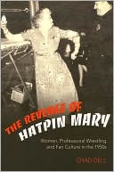 Book cover image of The Revenge of Hatpin Mary: Women, Professional Wrestling and Fan Culture in the 1950s by Chad Dell