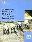 International Finance Corporation: Independent Evaluation of IFC's Development Results 2007: Lessons and Implications from 10 Years of Experience