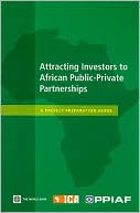 Infrastructure Consortium for Africa: Attracting Investors to African Public-Private Partnerships: A Project Preparation Guide