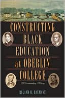 Roland M. Baumann: Constructing Black Education At Oberlin College: A Documentary History