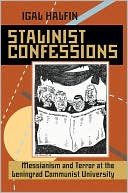 Igal Halfin: Stalinist Confessions: Messianism and Terror at the Leningrad Communist University
