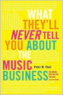 Book cover image of What They'll Never Tell You About the Music Business: The Myths, the Secrets, the Lies (& a Few Truths) by Peter M. Thall
