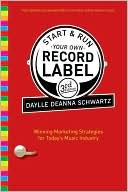 Daylle Deanna Schwartz: Start and Run Your Own Record Label: Winning Marketing Strategies for Today's Music Industry