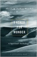 Abraham Joshua Heschel: I Asked for Wonder: A Spiritual Anthology