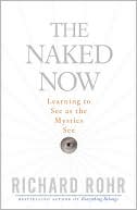 Richard Rohr: The Naked Now: Learning to See as the Mystics See