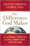 Book cover image of The Difference God Makes: A Catholic Vision of Faith, Communion, and Culture by Francis Cardinal George OMI
