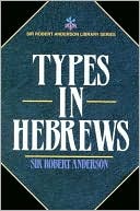 Sir Robert Anderson: Types in Hebrews (Sir Robert Anderson Library Series)
