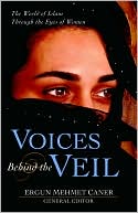 Ergun Mehmet Caner: Voices Behind the Veil: The World of Islam Through the Eyes of Women